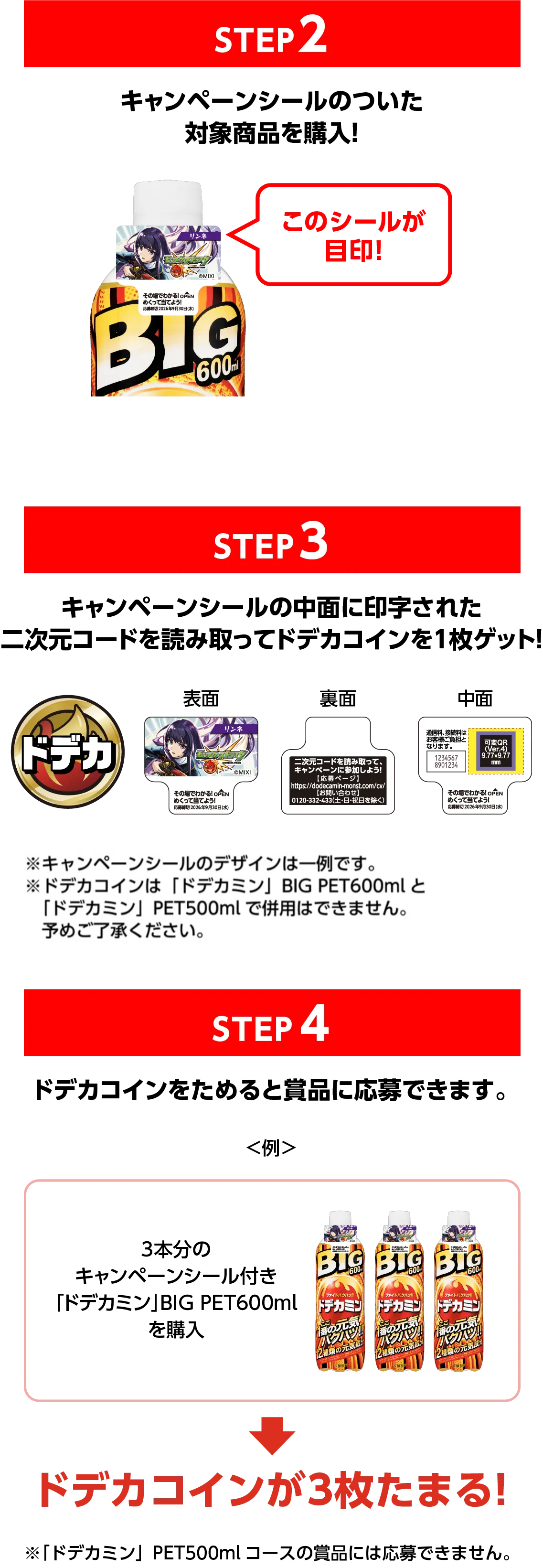 STEP2 キャンペーンシールのついた対象商品を購入! STEP3 キャンペーンシールの中面に印字された二次元コードを読み取ってドデカコインを1枚ゲット！ STEP4 ドデカコインをためると賞品に応募できます。 ドデカコインが3枚たまる！